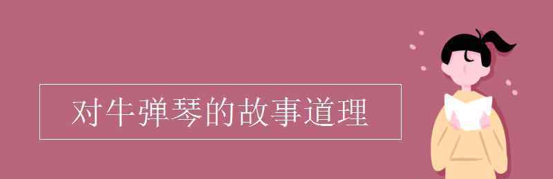 對牛彈琴的道理 對牛彈琴的故事道理