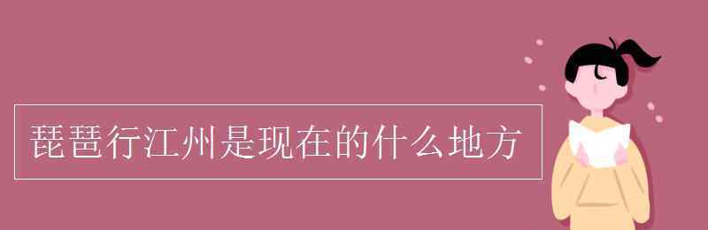 江洲是什么地方 琵琶行江州是現(xiàn)在的什么地方