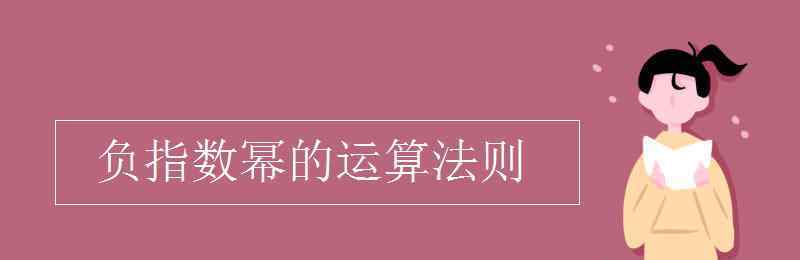 負(fù)指數(shù)冪的運算法則 負(fù)指數(shù)冪的運算法則