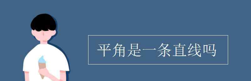 平角就是一條直線對(duì)嗎 平角是一條直線嗎