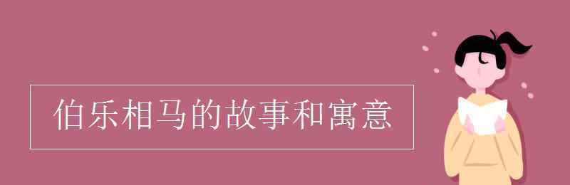 伯樂相馬的故事 伯樂相馬的故事和寓意