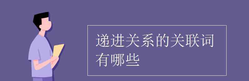 關(guān)聯(lián)詞有哪些 遞進(jìn)關(guān)系的關(guān)聯(lián)詞有哪些