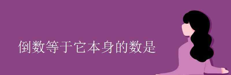 倒數(shù)等于它本身的數(shù)是 倒數(shù)等于它本身的數(shù)是