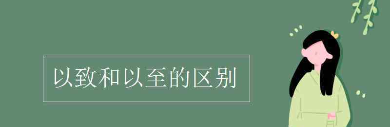 以致和以至的區(qū)別 以致和以至的區(qū)別