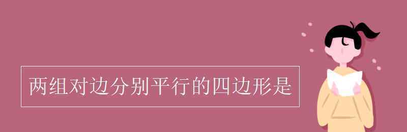 兩組對邊分別平行的四邊形是 兩組對邊分別平行的四邊形是