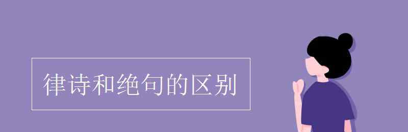 絕句和律詩(shī)的最大區(qū)別 律詩(shī)和絕句的區(qū)別