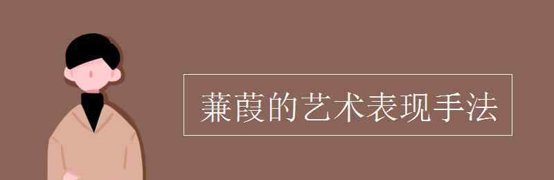 藝術(shù)表現(xiàn)手法 蒹葭的藝術(shù)表現(xiàn)手法