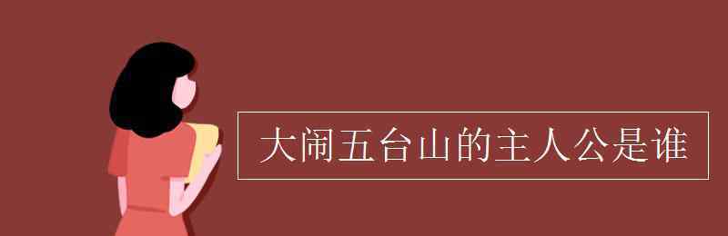 大鬧五臺(tái)山 大鬧五臺(tái)山的主人公是誰(shuí)