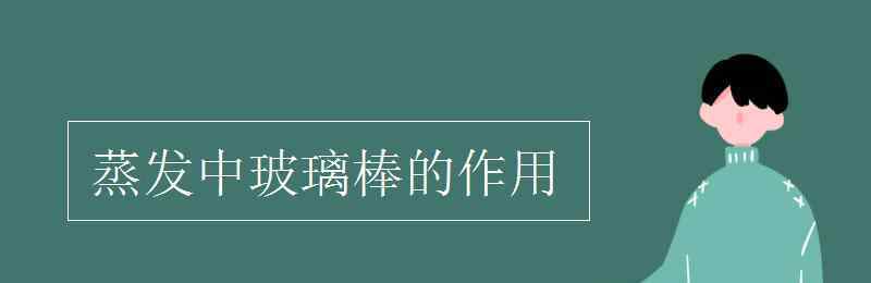 蒸發(fā)時(shí)玻璃棒的作用 蒸發(fā)中玻璃棒的作用