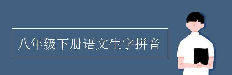 生字拼音 八年級(jí)下冊(cè)語(yǔ)文生字拼音