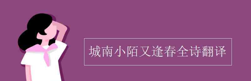 城南小陌又逢春 城南小陌又逢春全詩翻譯