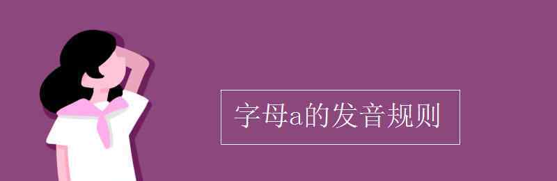 字母a的發(fā)音 字母a的發(fā)音規(guī)則