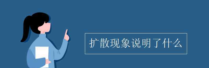 擴(kuò)散現(xiàn)象說(shuō)明了什么 擴(kuò)散現(xiàn)象說(shuō)明了什么