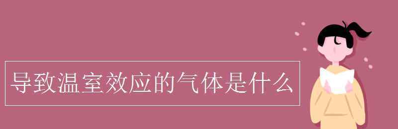 產(chǎn)生溫室效應(yīng)的氣體 導(dǎo)致溫室效應(yīng)的氣體是什么