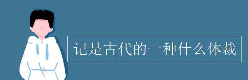 體裁 記是古代的一種什么體裁