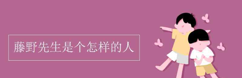 藤野先生是個怎樣的人 藤野先生是個怎樣的人