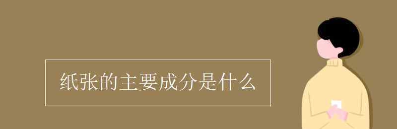 成分成份 紙張的主要成分是什么