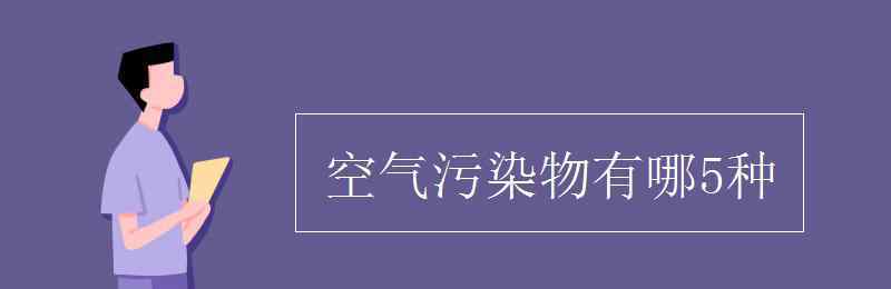 空氣污染物 空氣污染物有哪5種