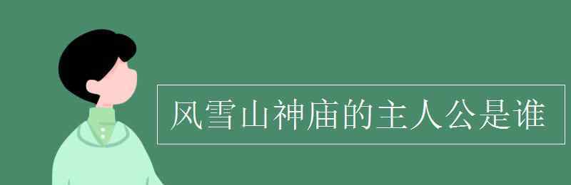 風(fēng)雪山神廟的主人公是誰(shuí) 風(fēng)雪山神廟的主人公是誰(shuí)