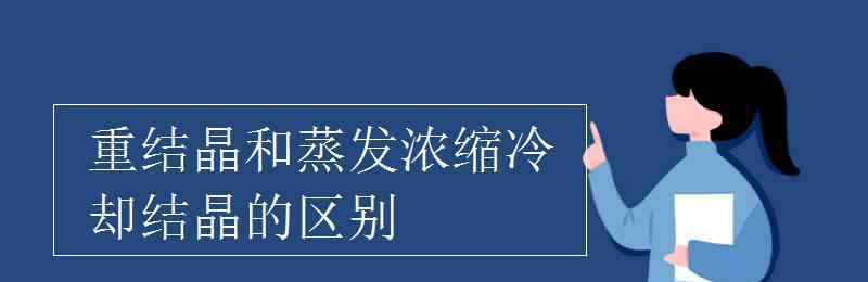 冷卻結(jié)晶 重結(jié)晶和蒸發(fā)濃縮冷卻結(jié)晶的區(qū)別