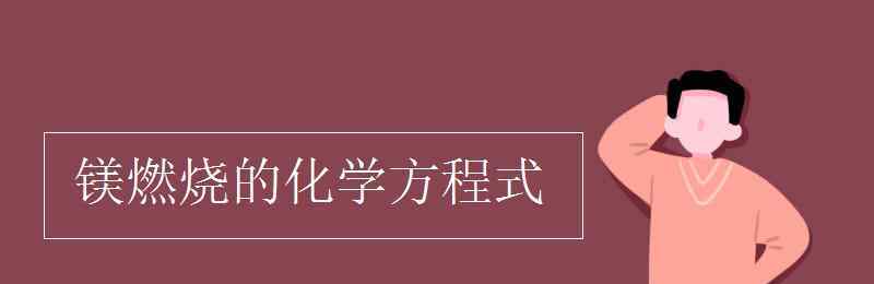 鎂燃燒的化學(xué)方程式 鎂燃燒的化學(xué)方程式