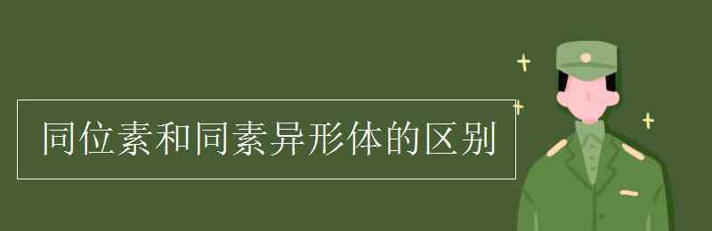 同位素和同素異形體的區(qū)別 同位素和同素異形體的區(qū)別