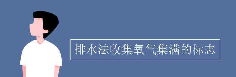 排水法收集氧氣 排水法收集氧氣集滿的標(biāo)志