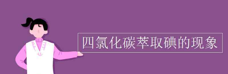 四氯化碳萃取碘 四氯化碳萃取碘的現(xiàn)象