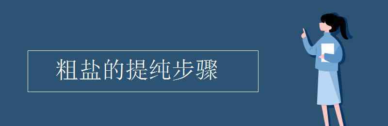 粗鹽提純的主要步驟 粗鹽的提純步驟