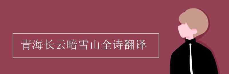 青海長(zhǎng)云暗雪山的下一句 青海長(zhǎng)云暗雪山全詩(shī)翻譯