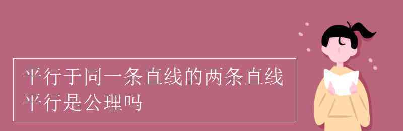 平行于同一條直線的兩條直線平行 平行于同一條直線的兩條直線平行是公理嗎