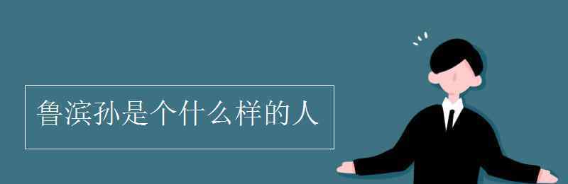 魯濱孫是個(gè)什么樣的人 魯濱孫是個(gè)什么樣的人