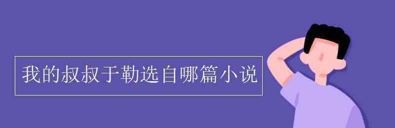 我的叔叔于勒選自 我的叔叔于勒選自哪篇小說