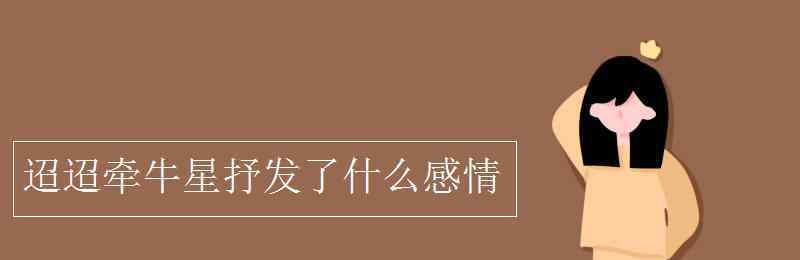 迢迢牽牛星的思想感情 迢迢牽牛星抒發(fā)了什么感情