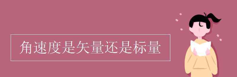 角速度是矢量還是標(biāo)量 角速度是矢量還是標(biāo)量