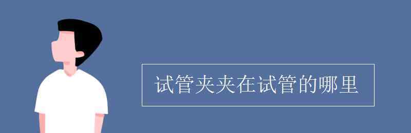 試管夾 試管夾夾在試管的哪里