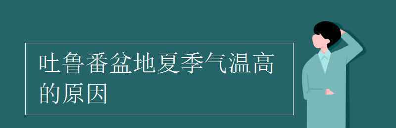 吐魯番盆地海拔多少米 吐魯番盆地夏季氣溫高的原因