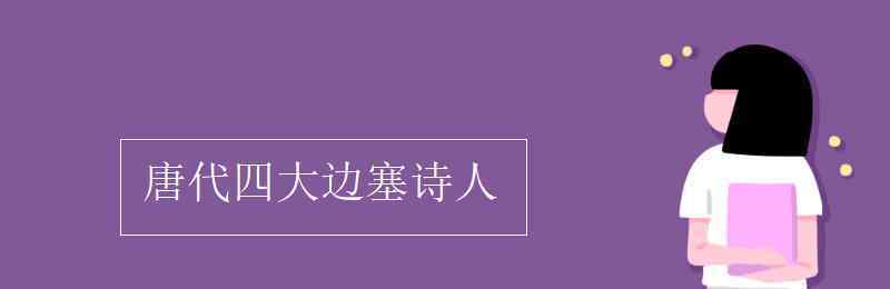 唐代四大邊塞詩人 唐代四大邊塞詩人