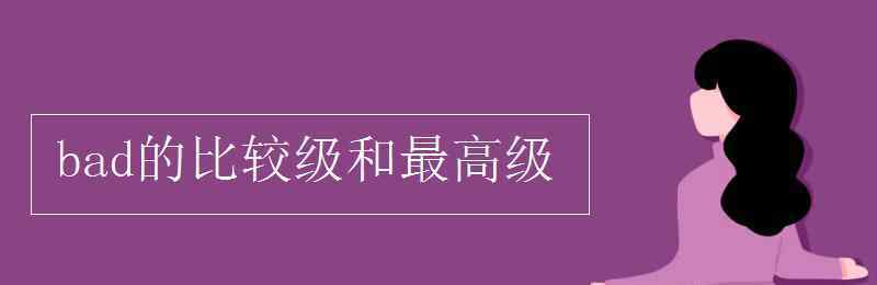 bad的比較級和最高級 bad的比較級和最高級