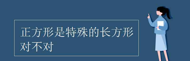 正方形是特殊的長方形對不對 正方形是特殊的長方形對不對