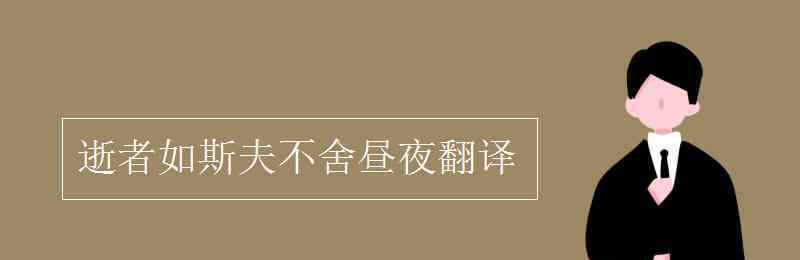 逝者如斯夫不舍晝夜的意思 逝者如斯夫不舍晝夜翻譯