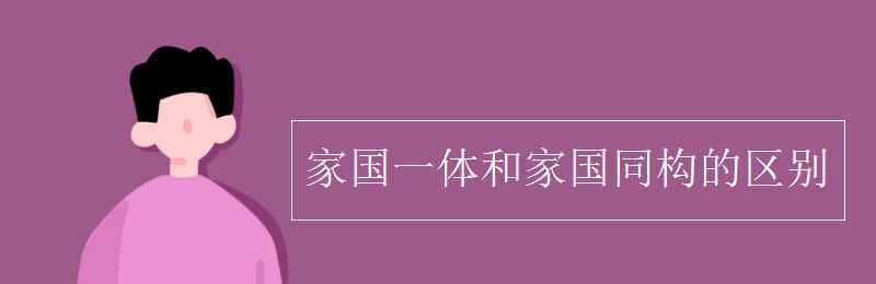 家國(guó)一體 家國(guó)一體和家國(guó)同構(gòu)的區(qū)別