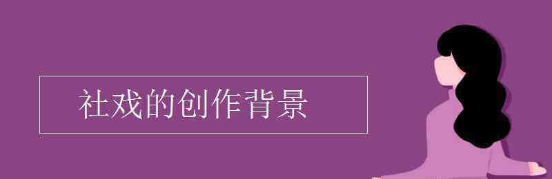 社戲?qū)懽鞅尘?社戲的創(chuàng)作背景