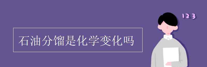 石油分餾是化學(xué)變化嗎 石油分餾是化學(xué)變化嗎