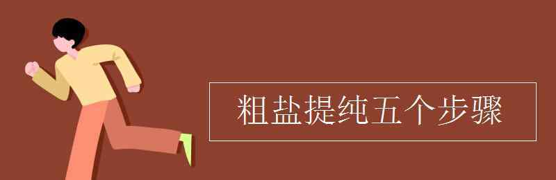 粗鹽提純 粗鹽提純五個步驟