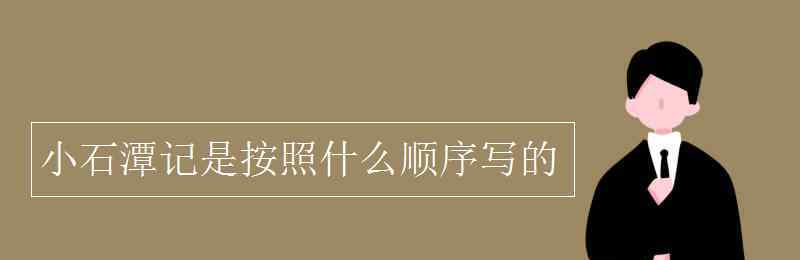 小石潭記的寫作順序 小石潭記是按照什么順序?qū)懙?> </div> <div   id=