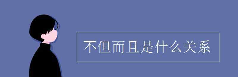 不但而且是什么關(guān)系 不但而且是什么關(guān)系