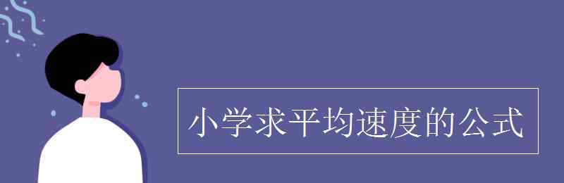 求速度的公式 小學(xué)求平均速度的公式