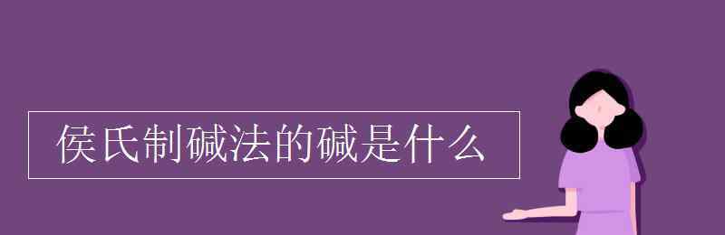 侯氏制堿法的堿是什么 侯氏制堿法的堿是什么