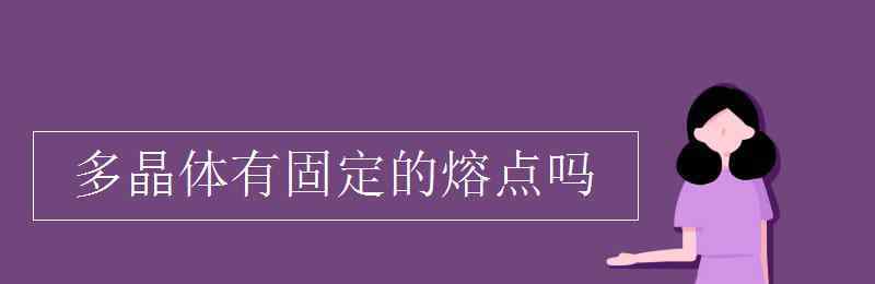 多晶體有固定的熔點(diǎn)嗎 多晶體有固定的熔點(diǎn)嗎